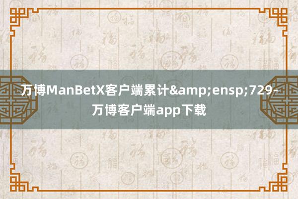 万博ManBetX客户端累计&ensp;729-万博客户端app下载