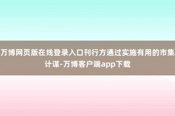 万博网页版在线登录入口刊行方通过实施有用的市集计谋-万博客户端app下载