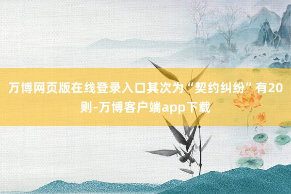 万博网页版在线登录入口其次为“契约纠纷”有20则-万博客户端app下载