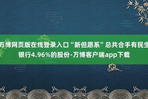 万博网页版在线登录入口“新但愿系”总共合手有民生银行4.96%的股份-万博客户端app下载