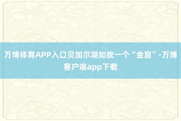 万博体育APP入口贝加尔湖如故一个“金窟”-万博客户端app下载