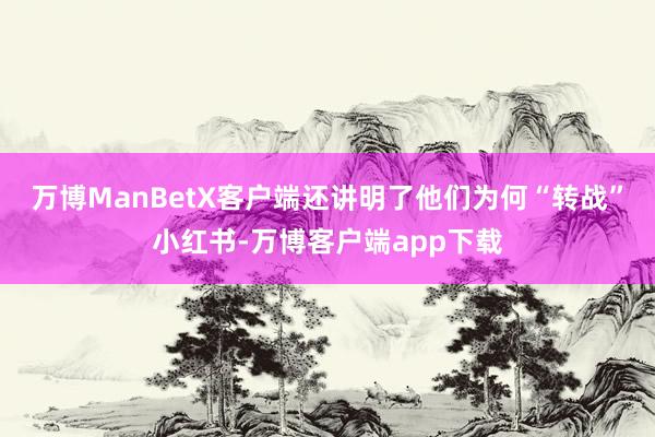 万博ManBetX客户端还讲明了他们为何“转战”小红书-万博客户端app下载