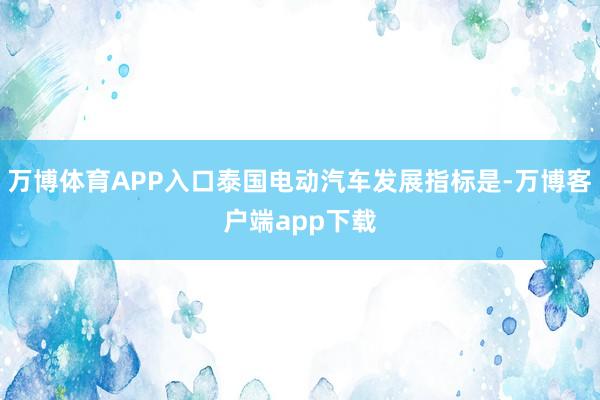 万博体育APP入口泰国电动汽车发展指标是-万博客户端app下载