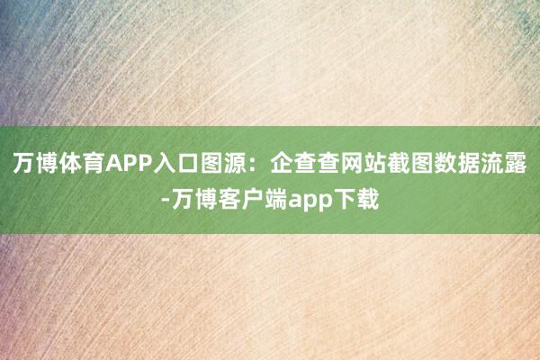 万博体育APP入口图源：企查查网站截图数据流露-万博客户端app下载