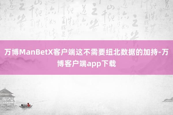 万博ManBetX客户端这不需要纽北数据的加持-万博客户端app下载