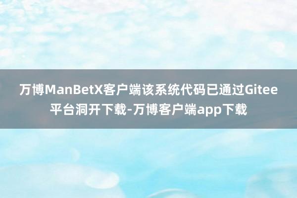 万博ManBetX客户端该系统代码已通过Gitee平台洞开下载-万博客户端app下载