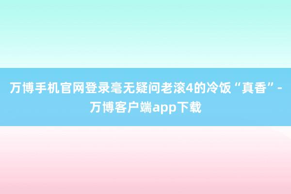 万博手机官网登录毫无疑问老滚4的冷饭“真香”-万博客户端app下载