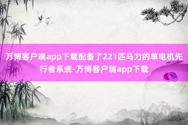 万博客户端app下载配备了221匹马力的单电机先行者系统-万博客户端app下载