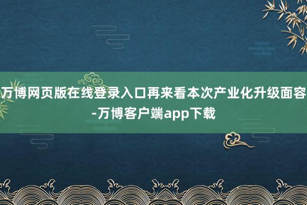 万博网页版在线登录入口再来看本次产业化升级面容-万博客户端app下载