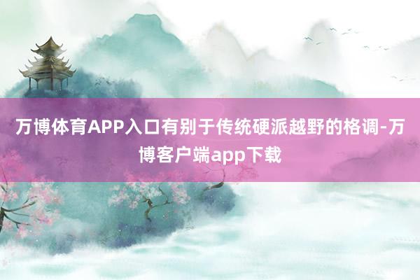 万博体育APP入口有别于传统硬派越野的格调-万博客户端app下载
