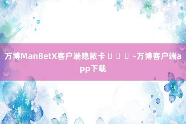 万博ManBetX客户端隐敝卡 ​​​-万博客户端app下载