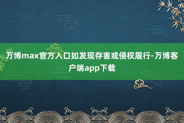 万博max官方入口如发现存害或侵权履行-万博客户端app下载