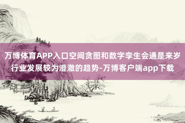 万博体育APP入口空间贪图和数字孪生会通是来岁行业发展较为澄澈的趋势-万博客户端app下载