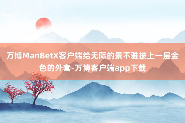 万博ManBetX客户端给无际的景不雅披上一层金色的外套-万博客户端app下载