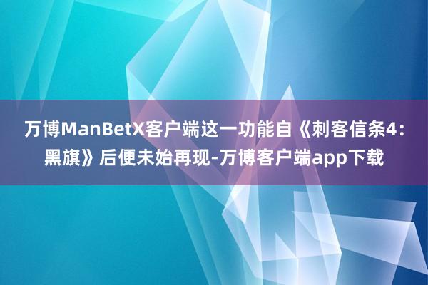 万博ManBetX客户端这一功能自《刺客信条4：黑旗》后便未始再现-万博客户端app下载