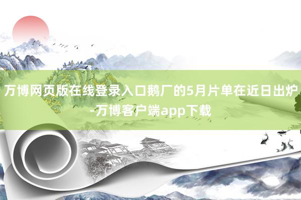 万博网页版在线登录入口鹅厂的5月片单在近日出炉-万博客户端app下载