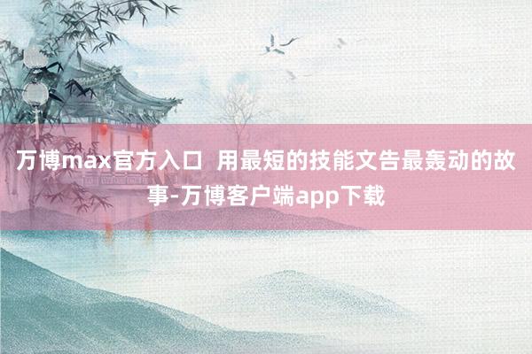 万博max官方入口  用最短的技能文告最轰动的故事-万博客户端app下载
