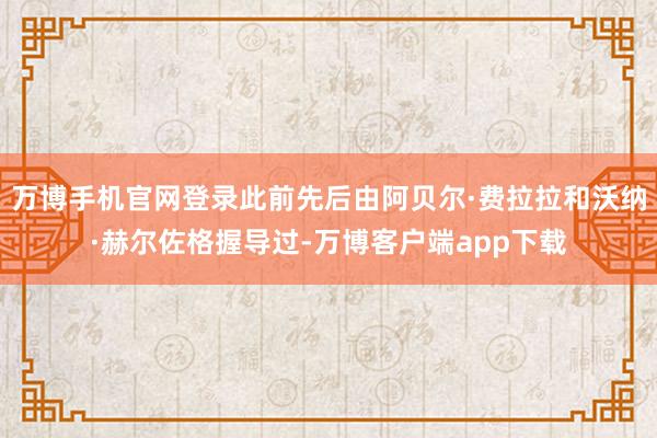 万博手机官网登录此前先后由阿贝尔·费拉拉和沃纳·赫尔佐格握导过-万博客户端app下载