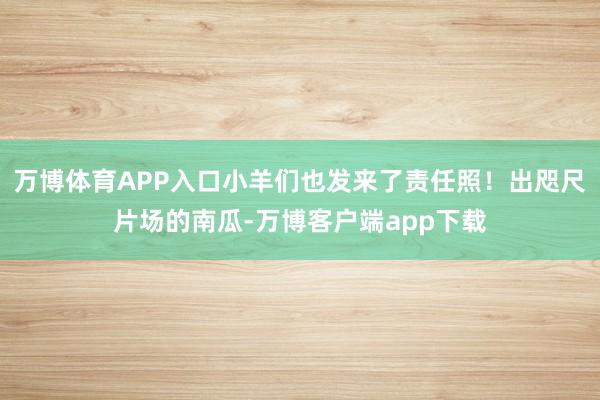 万博体育APP入口小羊们也发来了责任照！出咫尺片场的南瓜-万博客户端app下载