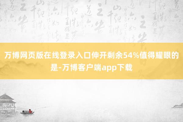 万博网页版在线登录入口伸开剩余54%值得耀眼的是-万博客户端app下载