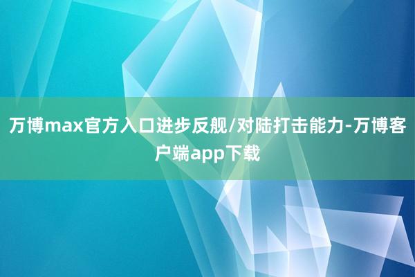 万博max官方入口进步反舰/对陆打击能力-万博客户端app下载
