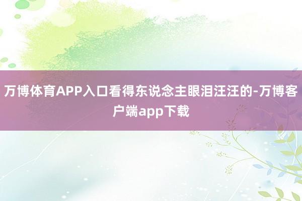 万博体育APP入口看得东说念主眼泪汪汪的-万博客户端app下载