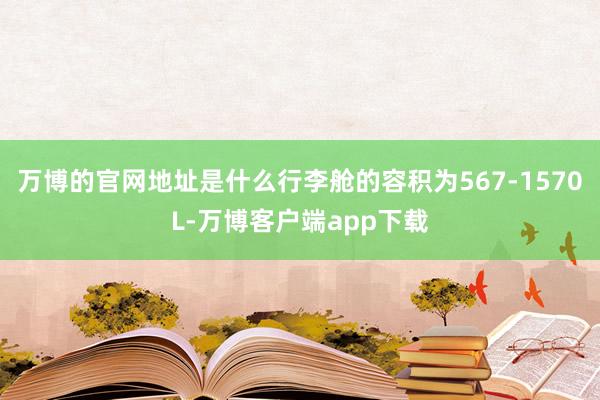 万博的官网地址是什么行李舱的容积为567-1570L-万博客户端app下载