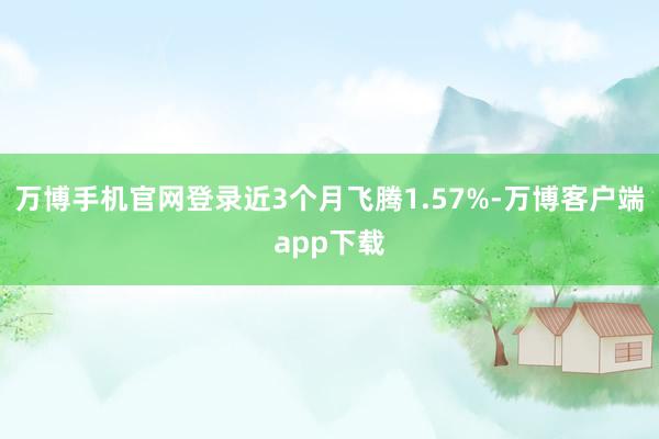 万博手机官网登录近3个月飞腾1.57%-万博客户端app下载
