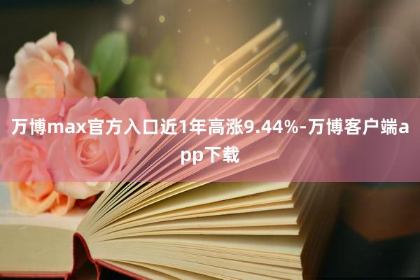 万博max官方入口近1年高涨9.44%-万博客户端app下载