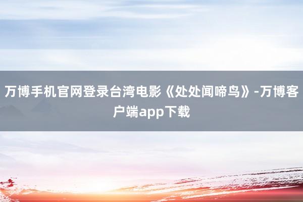 万博手机官网登录台湾电影《处处闻啼鸟》-万博客户端app下载