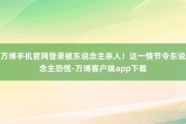 万博手机官网登录被东说念主杀人!这一情节令东说念主恐慌-万博客户端app下载