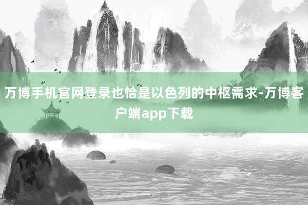 万博手机官网登录也恰是以色列的中枢需求-万博客户端app下载