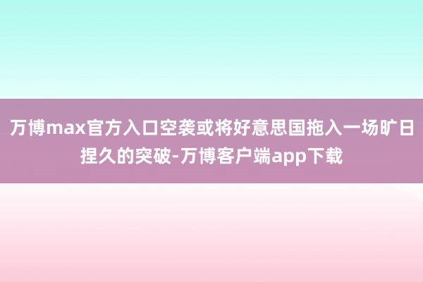 万博max官方入口空袭或将好意思国拖入一场旷日捏久的突破-万博客户端app下载