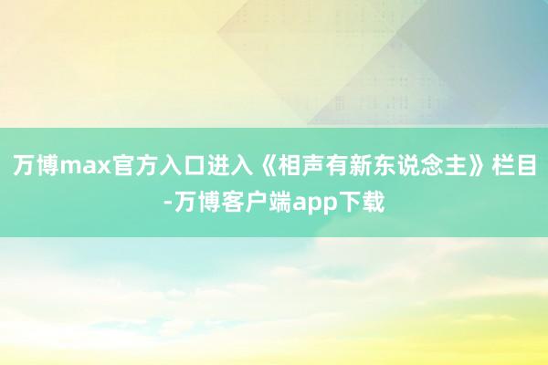 万博max官方入口进入《相声有新东说念主》栏目-万博客户端app下载