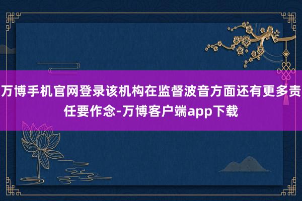 万博手机官网登录该机构在监督波音方面还有更多责任要作念-万博客户端app下载