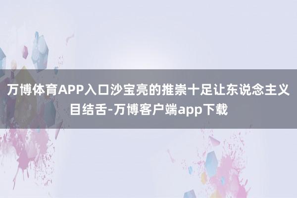 万博体育APP入口沙宝亮的推崇十足让东说念主义目结舌-万博客户端app下载
