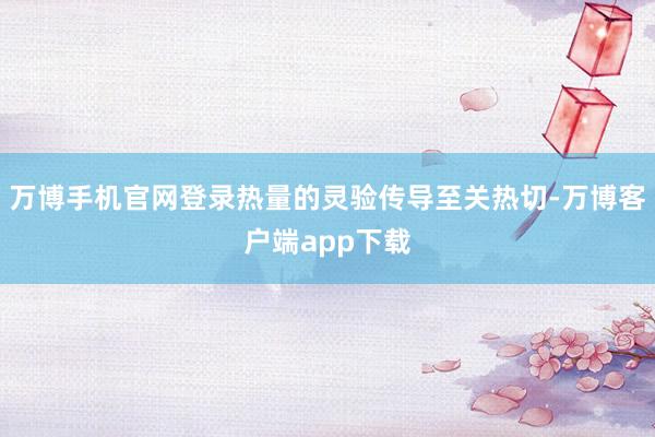 万博手机官网登录热量的灵验传导至关热切-万博客户端app下载