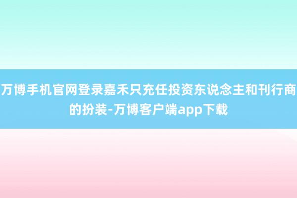 万博手机官网登录嘉禾只充任投资东说念主和刊行商的扮装-万博客户端app下载