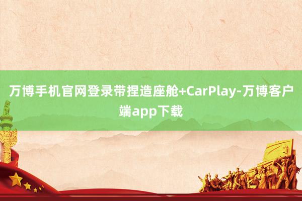 万博手机官网登录带捏造座舱+CarPlay-万博客户端app下载