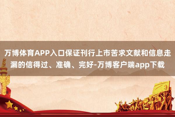 万博体育APP入口保证刊行上市苦求文献和信息走漏的信得过、准确、完好-万博客户端app下载