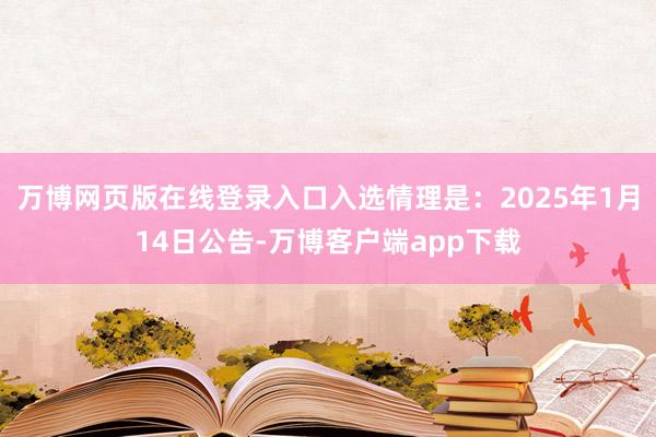 万博网页版在线登录入口入选情理是：2025年1月14日公告-万博客户端app下载