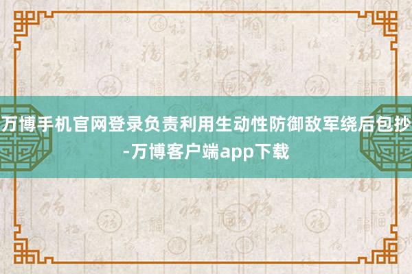 万博手机官网登录负责利用生动性防御敌军绕后包抄-万博客户端app下载