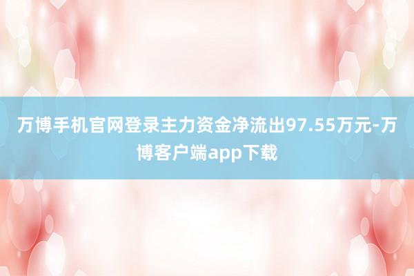 万博手机官网登录主力资金净流出97.55万元-万博客户端app下载