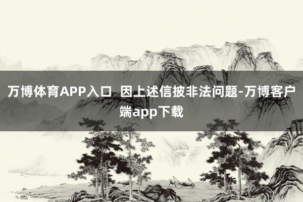 万博体育APP入口  因上述信披非法问题-万博客户端app下载