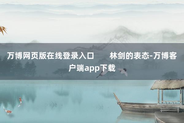 万博网页版在线登录入口       林剑的表态-万博客户端app下载