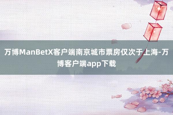 万博ManBetX客户端南京城市票房仅次于上海-万博客户端app下载