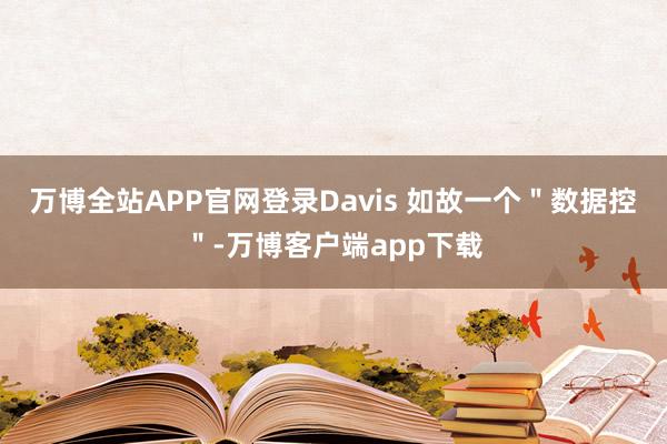 万博全站APP官网登录Davis 如故一个＂数据控＂-万博客户端app下载