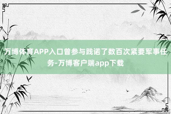 万博体育APP入口曾参与践诺了数百次紧要军事任务-万博客户端app下载