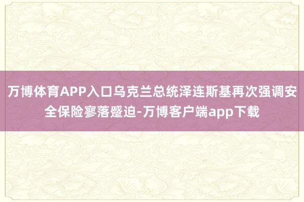 万博体育APP入口乌克兰总统泽连斯基再次强调安全保险寥落蹙迫-万博客户端app下载