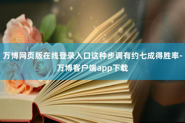 万博网页版在线登录入口这种步调有约七成得胜率-万博客户端app下载